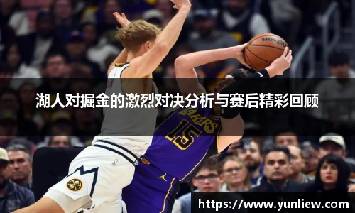 湖人对掘金的激烈对决分析与赛后精彩回顾